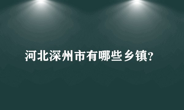 河北深州市有哪些乡镇？