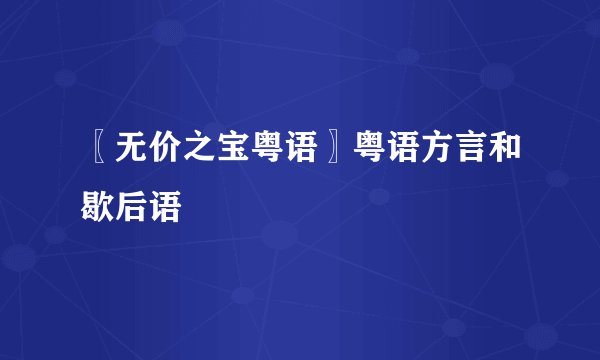 〖无价之宝粤语〗粤语方言和歇后语