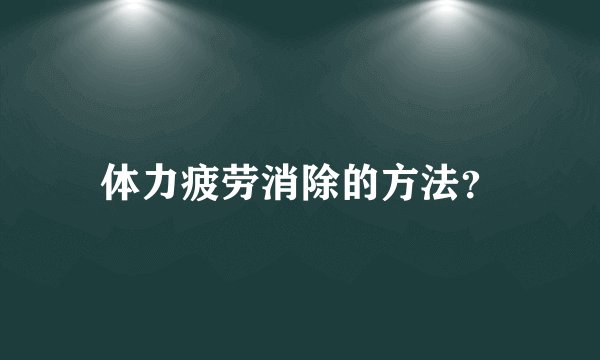 体力疲劳消除的方法？