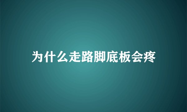 为什么走路脚底板会疼