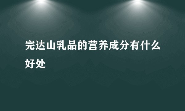 完达山乳品的营养成分有什么好处