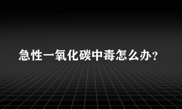 急性一氧化碳中毒怎么办？