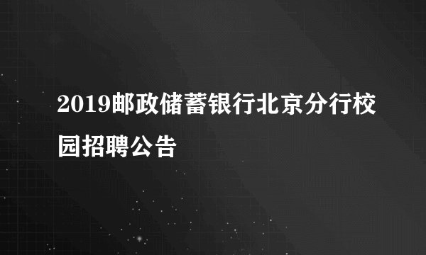 2019邮政储蓄银行北京分行校园招聘公告