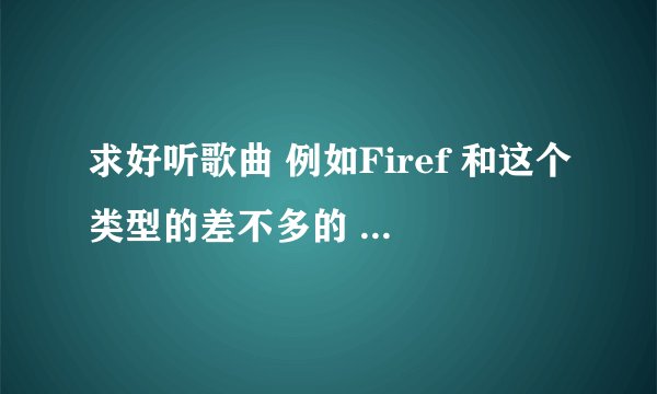 求好听歌曲 例如Firef 和这个类型的差不多的 乐感强的