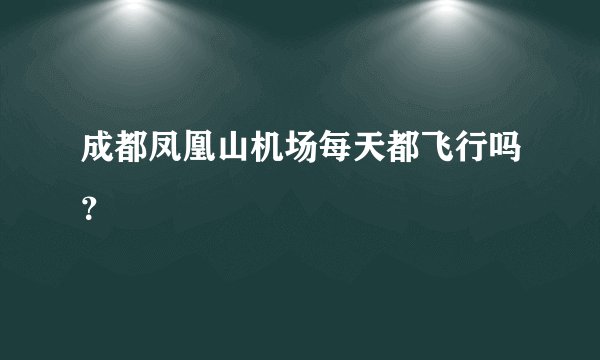 成都凤凰山机场每天都飞行吗？