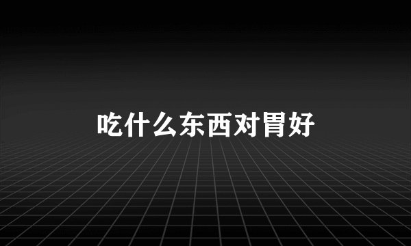 吃什么东西对胃好