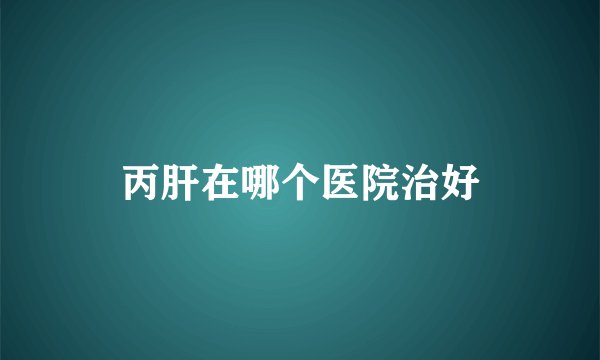 丙肝在哪个医院治好