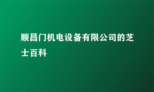 顺昌门机电设备有限公司的芝士百科
