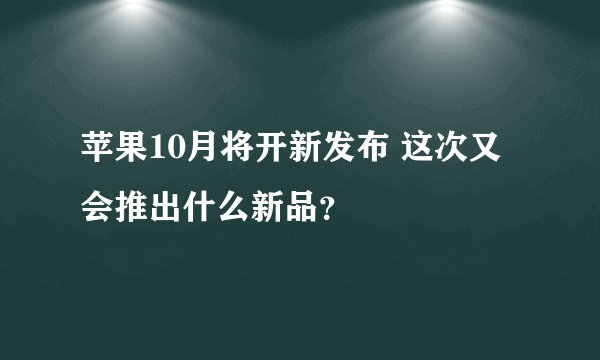 苹果10月将开新发布 这次又会推出什么新品？