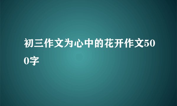 初三作文为心中的花开作文500字