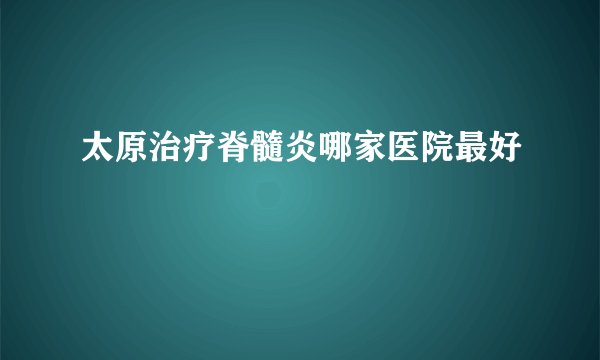 太原治疗脊髓炎哪家医院最好