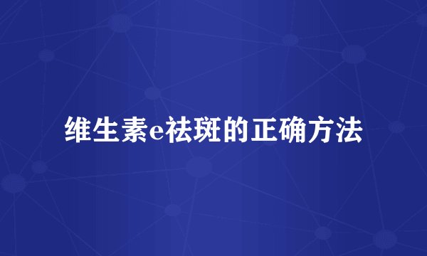 维生素e祛斑的正确方法