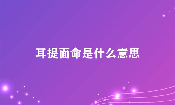 耳提面命是什么意思
