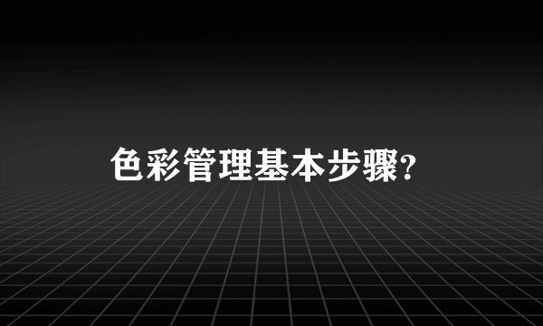 色彩管理基本步骤？