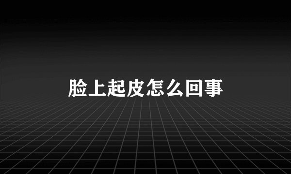脸上起皮怎么回事