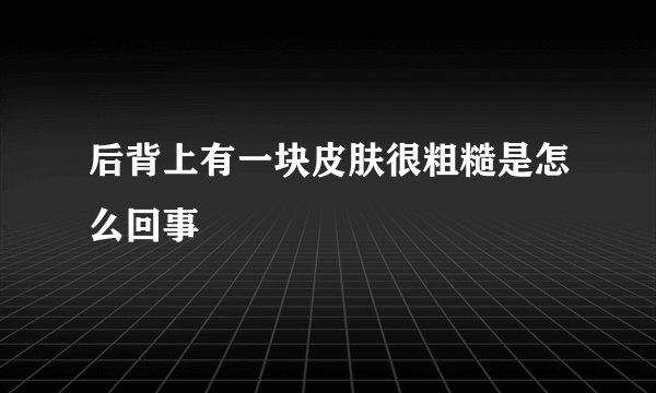 后背上有一块皮肤很粗糙是怎么回事
