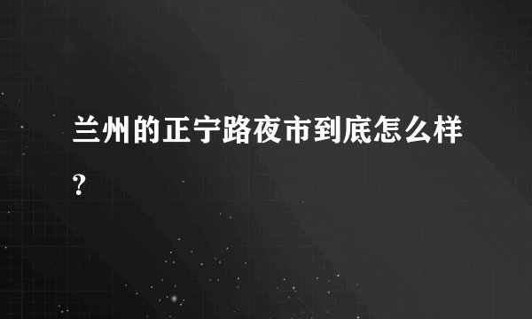 兰州的正宁路夜市到底怎么样？