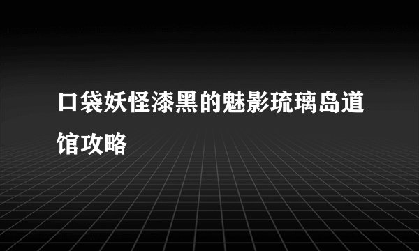 口袋妖怪漆黑的魅影琉璃岛道馆攻略