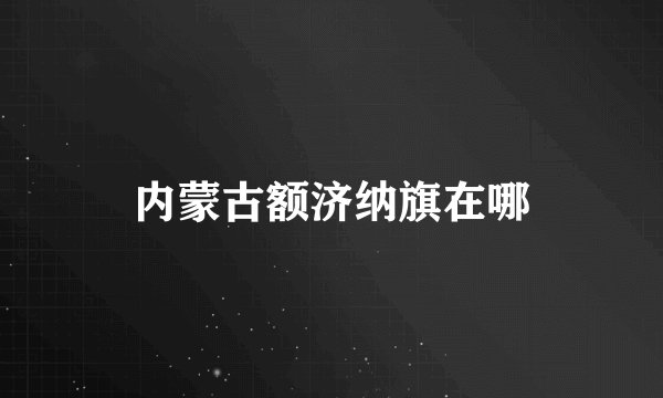 内蒙古额济纳旗在哪