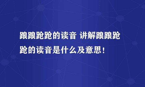 踉踉跄跄的读音 讲解踉踉跄跄的读音是什么及意思！