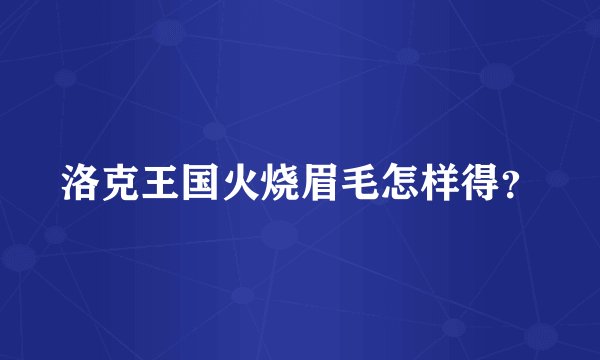 洛克王国火烧眉毛怎样得？