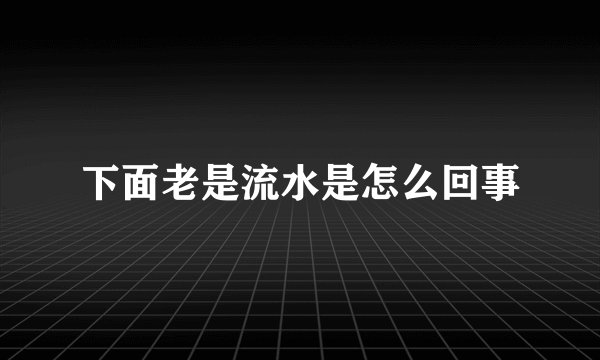 下面老是流水是怎么回事