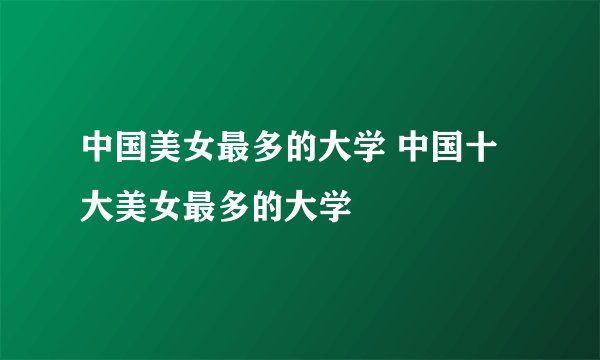 中国美女最多的大学 中国十大美女最多的大学