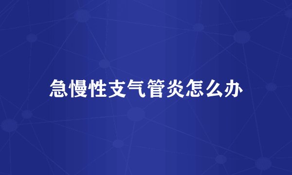 急慢性支气管炎怎么办