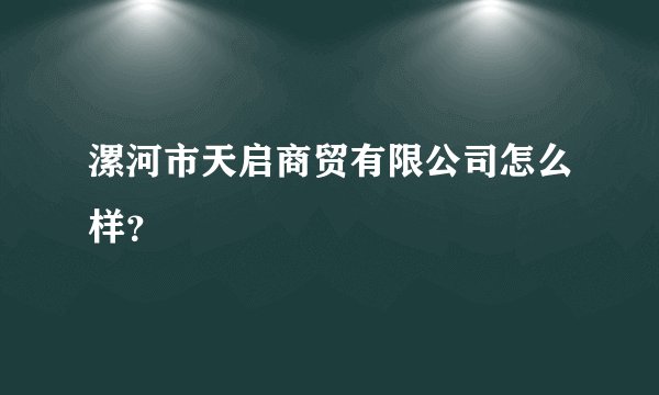 漯河市天启商贸有限公司怎么样？