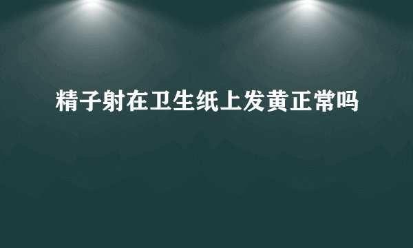 精子射在卫生纸上发黄正常吗