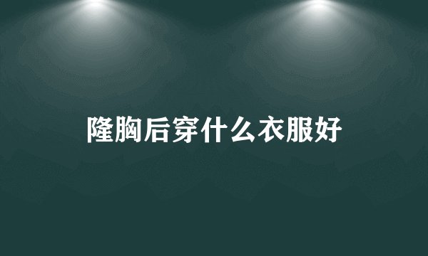 隆胸后穿什么衣服好