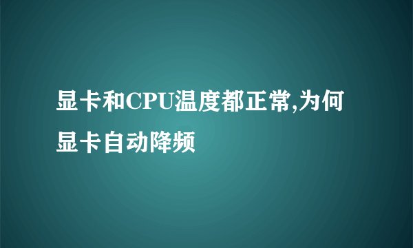 显卡和CPU温度都正常,为何显卡自动降频