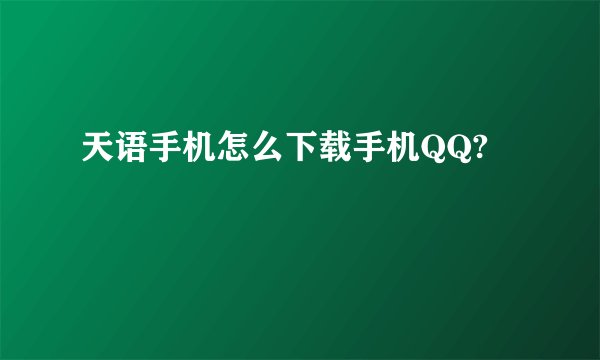 天语手机怎么下载手机QQ?