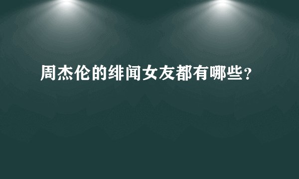 周杰伦的绯闻女友都有哪些？