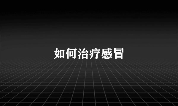 如何治疗感冒