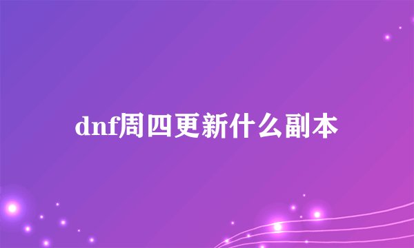 dnf周四更新什么副本