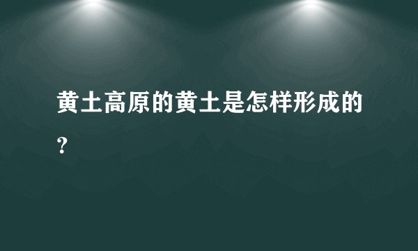 黄土高原的黄土是怎样形成的？