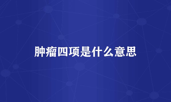 肿瘤四项是什么意思