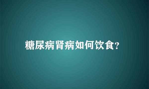 糖尿病肾病如何饮食？
