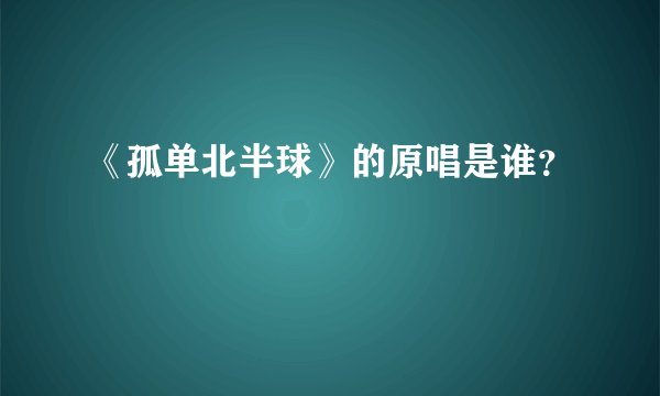 《孤单北半球》的原唱是谁？