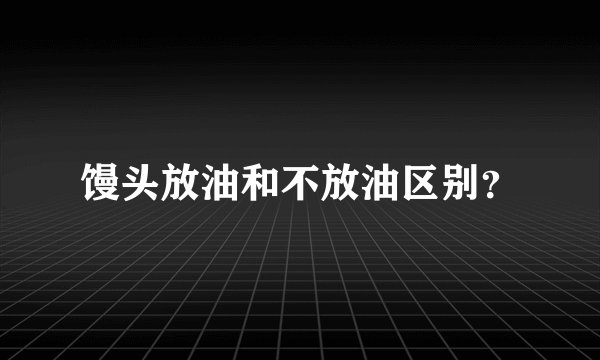 馒头放油和不放油区别?