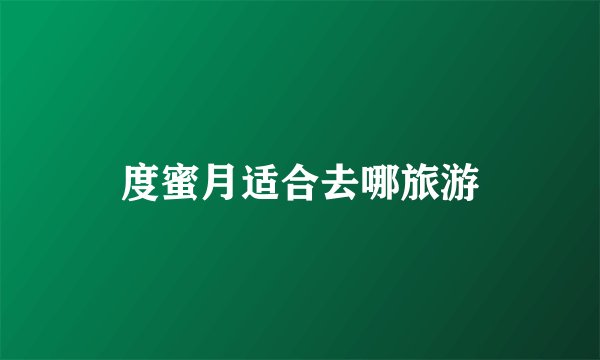 度蜜月适合去哪旅游