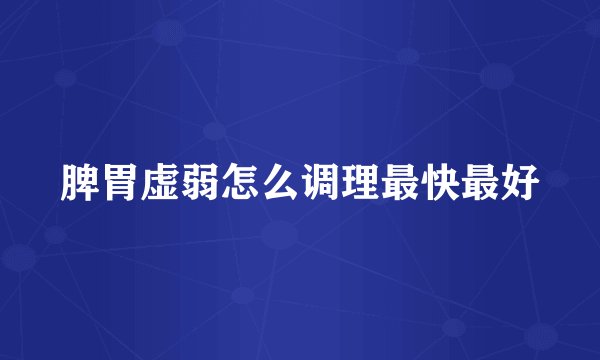 脾胃虚弱怎么调理最快最好