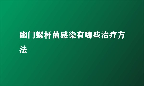 幽门螺杆菌感染有哪些治疗方法