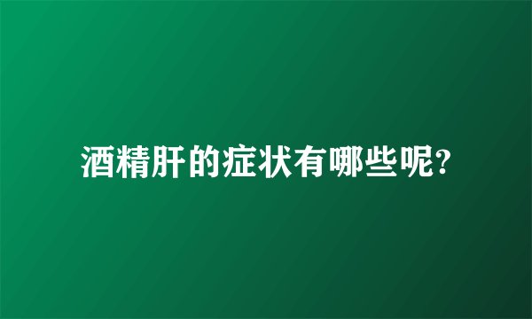 酒精肝的症状有哪些呢?