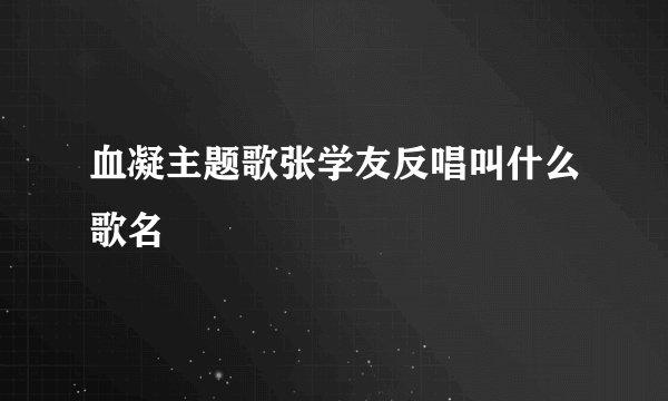 血凝主题歌张学友反唱叫什么歌名