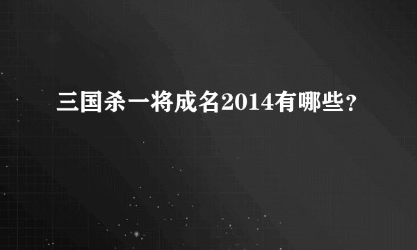 三国杀一将成名2014有哪些？