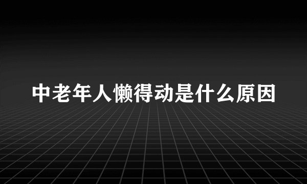 中老年人懒得动是什么原因
