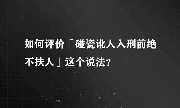 如何评价「碰瓷讹人入刑前绝不扶人」这个说法？
