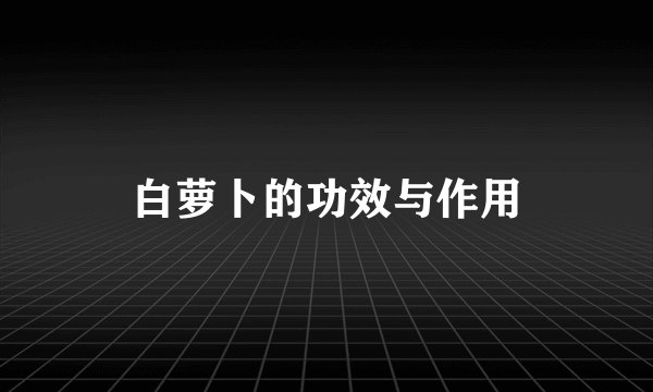 白萝卜的功效与作用